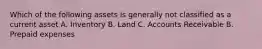 Which of the following assets is generally not classified as a current asset A. Inventory B. Land C. Accounts Receivable B. Prepaid expenses