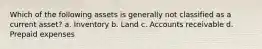 Which of the following assets is generally not classified as a current asset? a. Inventory b. Land c. Accounts receivable d. Prepaid expenses