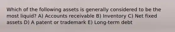 Which of the following assets is generally considered to be the most liquid? A) Accounts receivable B) Inventory C) Net fixed assets D) A patent or trademark E) Long-term debt