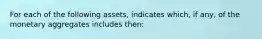 For each of the following assets, indicates which, if any, of the monetary aggregates includes then: