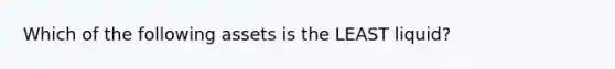 Which of the following assets is the LEAST liquid?