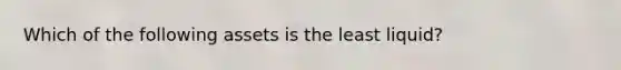Which of the following assets is the least​ liquid?