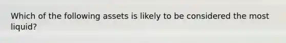 Which of the following assets is likely to be considered the most liquid?