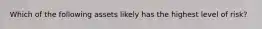 Which of the following assets likely has the highest level of risk?