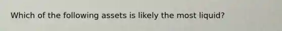 Which of the following assets is likely the most liquid?