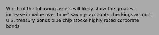 Which of the following assets will likely show the greatest increase in value over time? savings accounts checkings account U.S. treasury bonds blue chip stocks highly rated corporate bonds