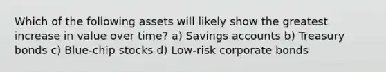 Which of the following assets will likely show the greatest increase in value over time? a) Savings accounts b) Treasury bonds c) Blue-chip stocks d) Low-risk corporate bonds