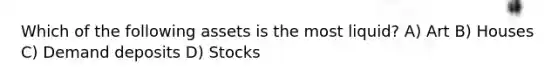 Which of the following assets is the most liquid? A) Art B) Houses C) Demand deposits D) Stocks