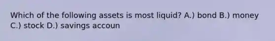 Which of the following assets is most liquid? A.) bond B.) money C.) stock D.) savings accoun