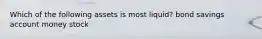 Which of the following assets is most liquid? bond savings account money stock