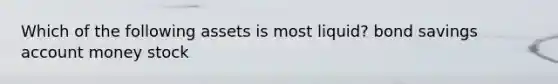 Which of the following assets is most liquid? bond savings account money stock