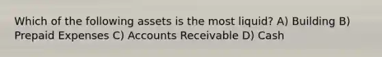 Which of the following assets is the most liquid? A) Building B) Prepaid Expenses C) Accounts Receivable D) Cash