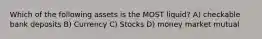 Which of the following assets is the MOST liquid? A) checkable bank deposits B) Currency C) Stocks D) money market mutual