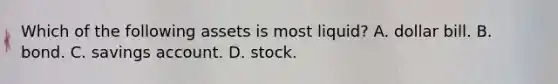 Which of the following assets is most liquid? A. dollar bill. B. bond. C. savings account. D. stock.