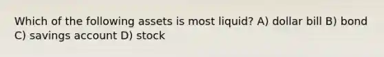 Which of the following assets is most liquid? A) dollar bill B) bond C) savings account D) stock