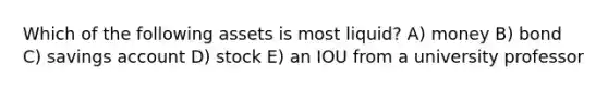 Which of the following assets is most liquid? A) money B) bond C) savings account D) stock E) an IOU from a university professor