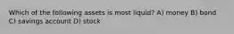 Which of the following assets is most liquid? A) money B) bond C) savings account D) stock
