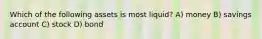 Which of the following assets is most liquid? A) money B) savings account C) stock D) bond