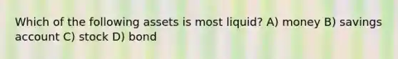 Which of the following assets is most liquid? A) money B) savings account C) stock D) bond