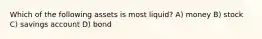 Which of the following assets is most liquid? A) money B) stock C) savings account D) bond