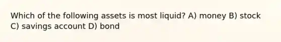 Which of the following assets is most liquid? A) money B) stock C) savings account D) bond