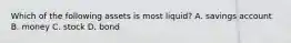 Which of the following assets is most​ liquid? A. savings account B. money C. stock D. bond