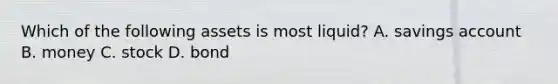 Which of the following assets is most​ liquid? A. savings account B. money C. stock D. bond
