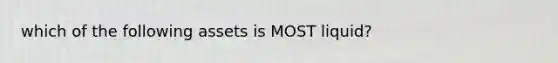 which of the following assets is MOST liquid?