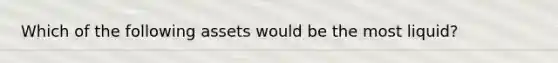 Which of the following assets would be the most liquid?