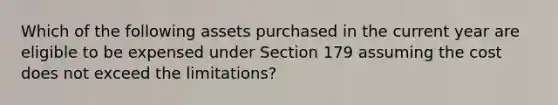 Which of the following assets purchased in the current year are eligible to be expensed under Section 179 assuming the cost does not exceed the limitations?