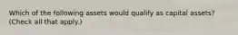 Which of the following assets would qualify as capital assets? (Check all that apply.)