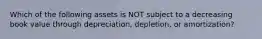 Which of the following assets is NOT subject to a decreasing book value through depreciation, depletion, or amortization?