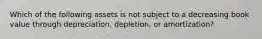 Which of the following assets is not subject to a decreasing book value through depreciation, depletion, or amortization?