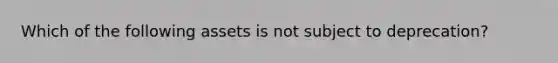 Which of the following assets is not subject to deprecation?