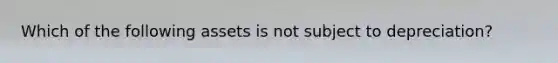 Which of the following assets is not subject to depreciation?