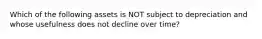 Which of the following assets is NOT subject to depreciation and whose usefulness does not decline over time?