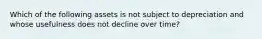 Which of the following assets is not subject to depreciation and whose usefulness does not decline over time?