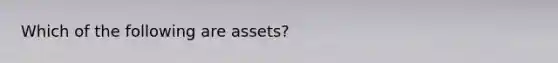 Which of the following are assets?