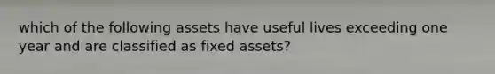 which of the following assets have useful lives exceeding one year and are classified as fixed assets?