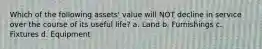 Which of the following assets' value will NOT decline in service over the course of its useful life? a. Land b. Furnishings c. Fixtures d. Equipment