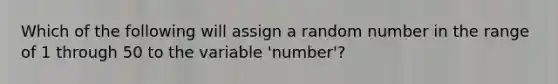 Which of the following will assign a random number in the range of 1 through 50 to the variable 'number'?