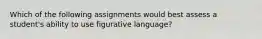 Which of the following assignments would best assess a student's ability to use figurative language?