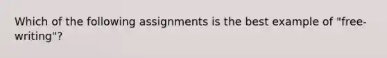 Which of the following assignments is the best example of "free-writing"?