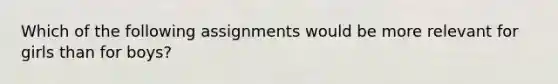 Which of the following assignments would be more relevant for girls than for boys?