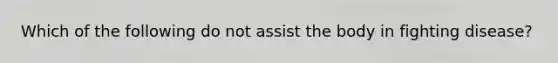 Which of the following do not assist the body in fighting disease?