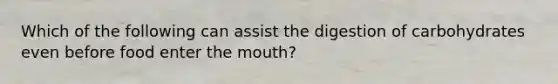 Which of the following can assist the digestion of carbohydrates even before food enter the mouth?