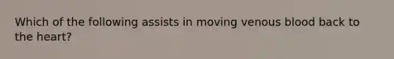 Which of the following assists in moving venous blood back to the heart?