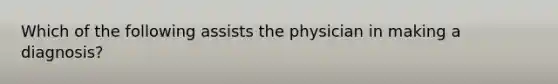 Which of the following assists the physician in making a diagnosis?