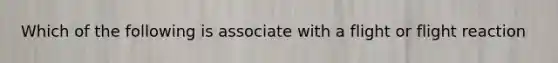 Which of the following is associate with a flight or flight reaction