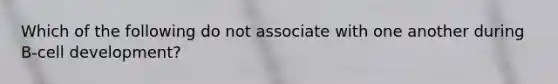 Which of the following do not associate with one another during B-cell development?